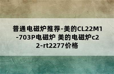 普通电磁炉推荐-美的CL22M1-703P电磁炉 美的电磁炉c22-rt2277价格